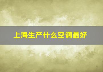 上海生产什么空调最好