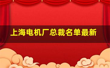 上海电机厂总裁名单最新