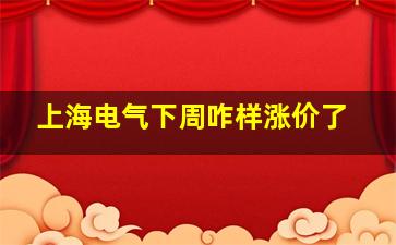 上海电气下周咋样涨价了