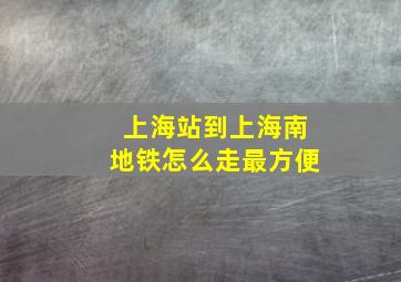 上海站到上海南地铁怎么走最方便