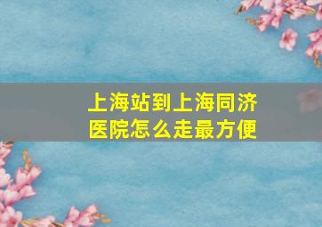 上海站到上海同济医院怎么走最方便