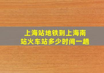 上海站地铁到上海南站火车站多少时间一趟