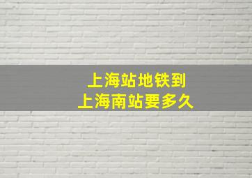 上海站地铁到上海南站要多久