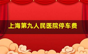 上海第九人民医院停车费