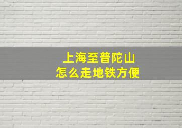 上海至普陀山怎么走地铁方便