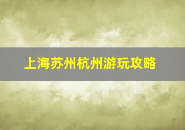 上海苏州杭州游玩攻略