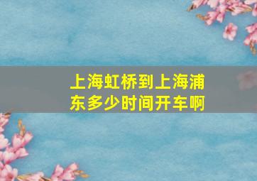 上海虹桥到上海浦东多少时间开车啊