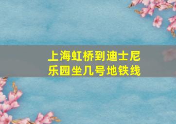 上海虹桥到迪士尼乐园坐几号地铁线