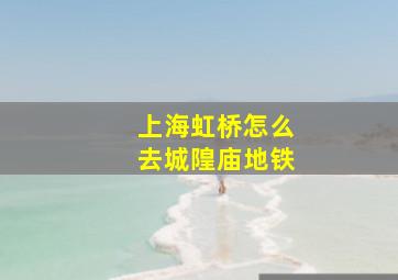 上海虹桥怎么去城隍庙地铁