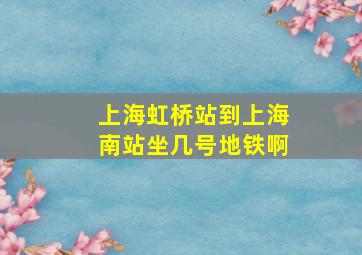 上海虹桥站到上海南站坐几号地铁啊