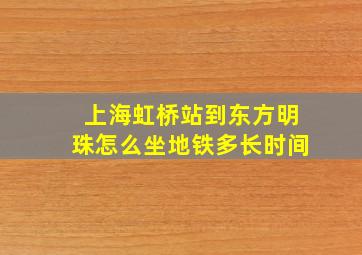 上海虹桥站到东方明珠怎么坐地铁多长时间