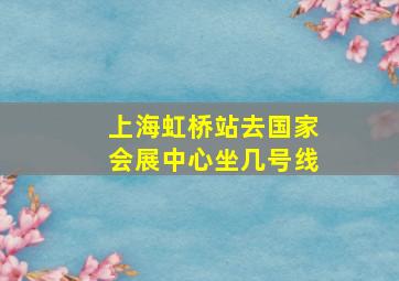 上海虹桥站去国家会展中心坐几号线