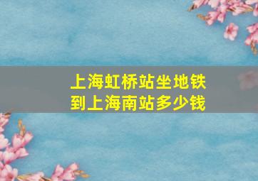 上海虹桥站坐地铁到上海南站多少钱