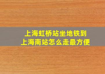 上海虹桥站坐地铁到上海南站怎么走最方便