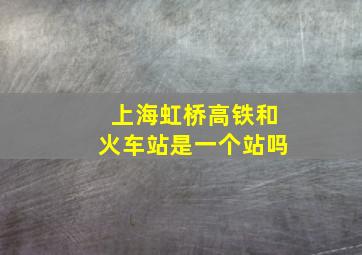 上海虹桥高铁和火车站是一个站吗