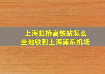 上海虹桥高铁站怎么坐地铁到上海浦东机场