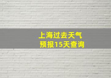 上海过去天气预报15天查询