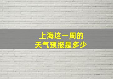 上海这一周的天气预报是多少