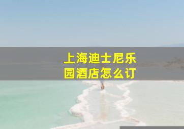 上海迪士尼乐园酒店怎么订