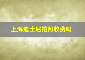 上海迪士尼拍照收费吗