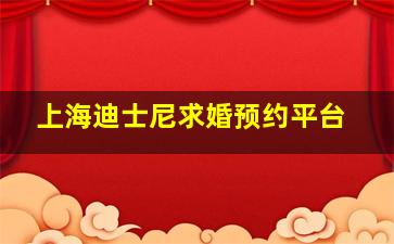 上海迪士尼求婚预约平台