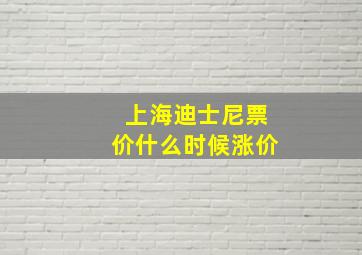 上海迪士尼票价什么时候涨价