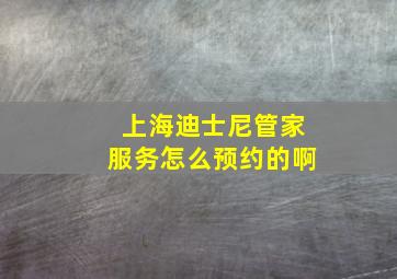 上海迪士尼管家服务怎么预约的啊