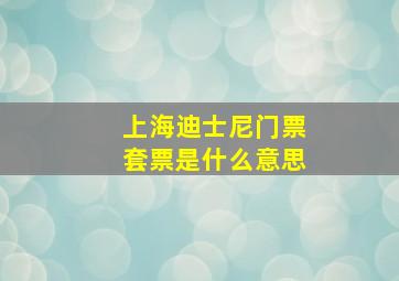 上海迪士尼门票套票是什么意思