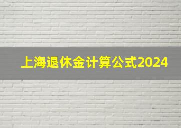 上海退休金计算公式2024