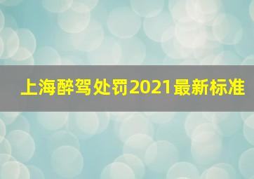 上海醉驾处罚2021最新标准