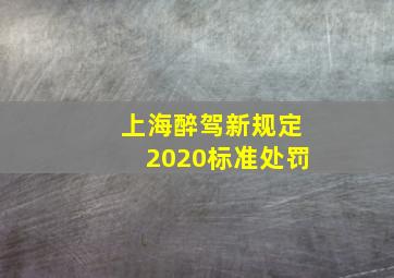 上海醉驾新规定2020标准处罚