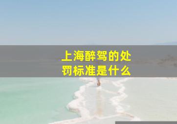 上海醉驾的处罚标准是什么