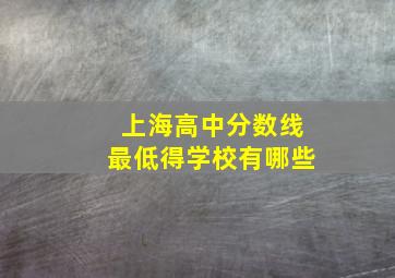 上海高中分数线最低得学校有哪些