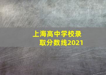 上海高中学校录取分数线2021