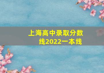 上海高中录取分数线2022一本线