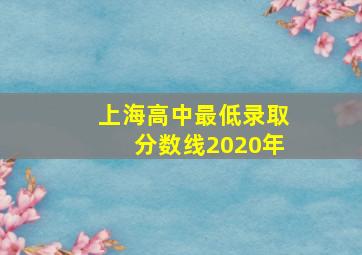 上海高中最低录取分数线2020年