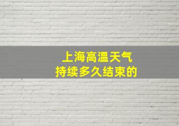 上海高温天气持续多久结束的