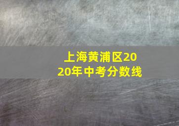 上海黄浦区2020年中考分数线