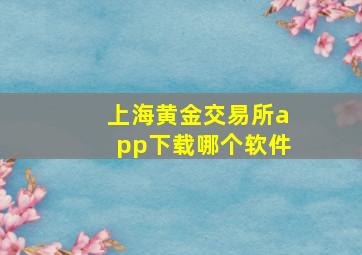 上海黄金交易所app下载哪个软件