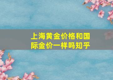 上海黄金价格和国际金价一样吗知乎