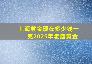 上海黄金现在多少钱一克2025年老庙黄金