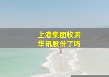 上港集团收购华讯股份了吗