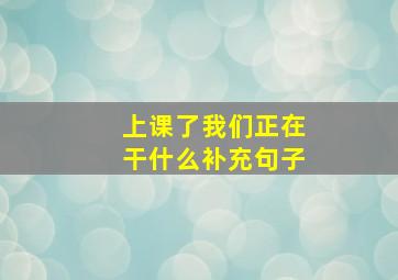 上课了我们正在干什么补充句子