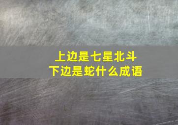 上边是七星北斗下边是蛇什么成语