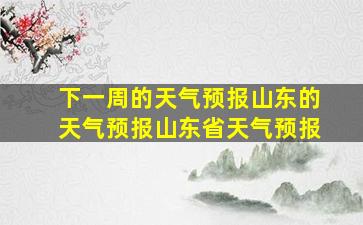 下一周的天气预报山东的天气预报山东省天气预报