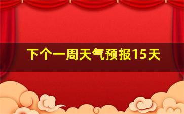 下个一周天气预报15天