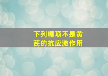 下列哪项不是黄芪的抗应激作用