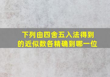 下列由四舍五入法得到的近似数各精确到哪一位