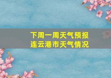 下周一周天气预报连云港市天气情况