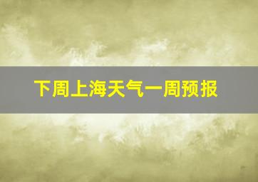 下周上海天气一周预报